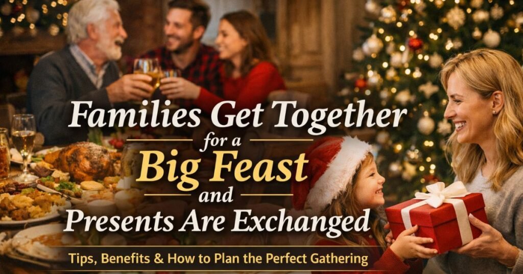 Families Get Together for a Big Feast and Presents Are Exchanged: Why This Tradition Still Matters (and How to Do It Right)